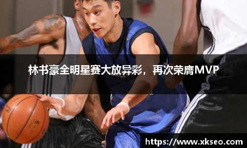 林书豪全明星赛大放异彩，再次荣膺MVP
