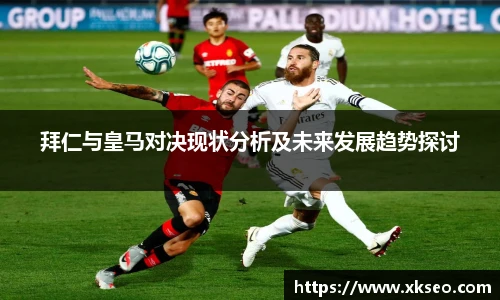 拜仁与皇马对决现状分析及未来发展趋势探讨