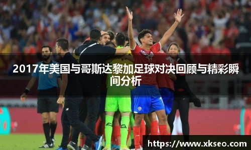 2017年美国与哥斯达黎加足球对决回顾与精彩瞬间分析