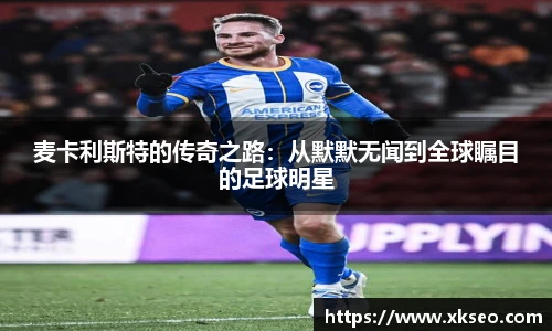 麦卡利斯特的传奇之路：从默默无闻到全球瞩目的足球明星