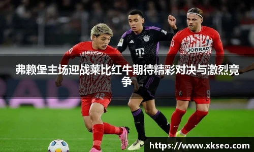 弗赖堡主场迎战莱比红牛期待精彩对决与激烈竞争