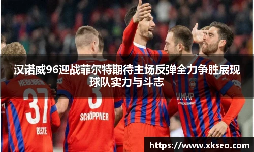 汉诺威96迎战菲尔特期待主场反弹全力争胜展现球队实力与斗志