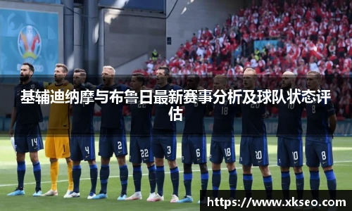 基辅迪纳摩与布鲁日最新赛事分析及球队状态评估