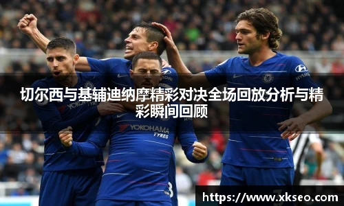切尔西与基辅迪纳摩精彩对决全场回放分析与精彩瞬间回顾