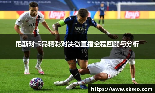 尼斯对卡昂精彩对决微直播全程回顾与分析